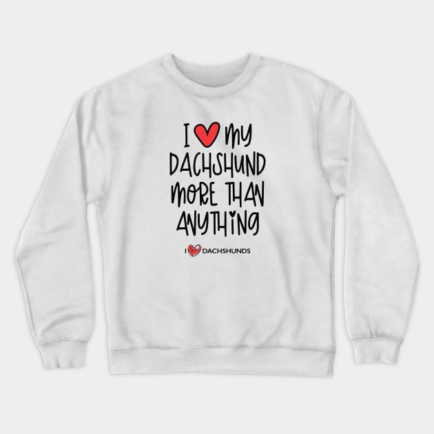 I Love My Dachshund More Than Anything Crewneck Sweatshirt by I Love Dachshunds